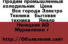 Продам промышленный холодильник › Цена ­ 40 000 - Все города Электро-Техника » Бытовая техника   . Ямало-Ненецкий АО,Муравленко г.